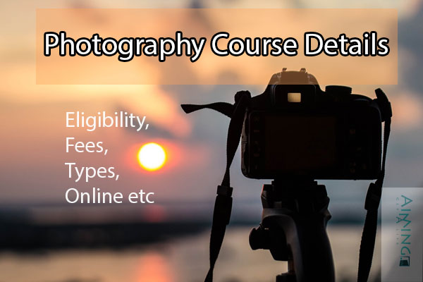 Photography Course Details - Types, Online Courses, Fees, Duration etc.